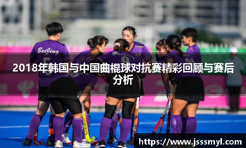 2018年韩国与中国曲棍球对抗赛精彩回顾与赛后分析