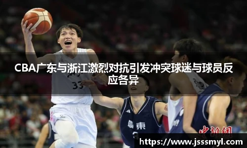 CBA广东与浙江激烈对抗引发冲突球迷与球员反应各异