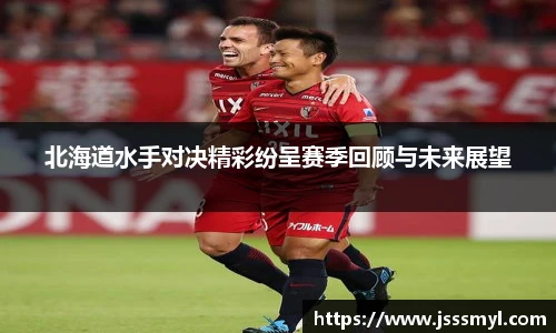 北海道水手对决精彩纷呈赛季回顾与未来展望